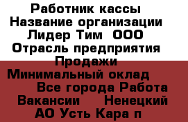 Работник кассы › Название организации ­ Лидер Тим, ООО › Отрасль предприятия ­ Продажи › Минимальный оклад ­ 23 000 - Все города Работа » Вакансии   . Ненецкий АО,Усть-Кара п.